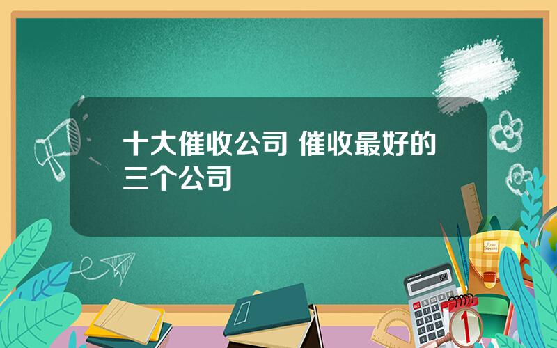 十大催收公司 催收最好的三个公司